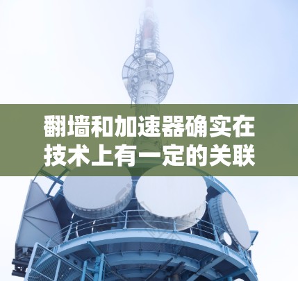 翻墙和加速器确实在技术上有一定的关联，但它们的主要目标和应用场景有所不同。以下是对它们的分析和对比