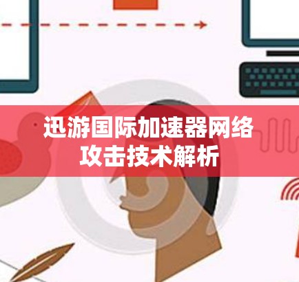 迅游国际加速器网络攻击技术解析