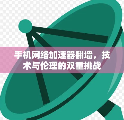 手机网络加速器翻墙，技术与伦理的双重挑战