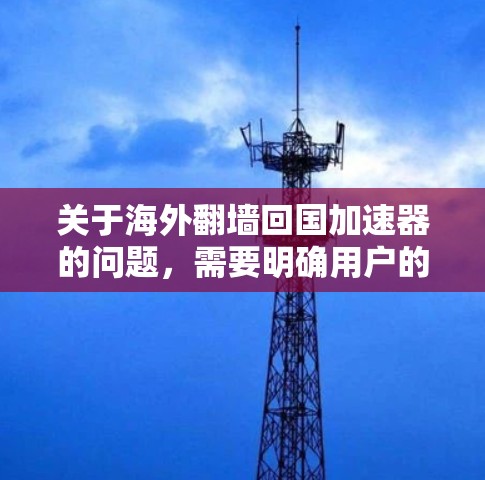 关于海外翻墙回国加速器的问题，需要明确用户的需求和背景。以下是一些可能的解释和建议