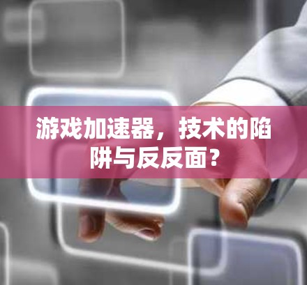 游戏加速器，技术的陷阱与反反面？