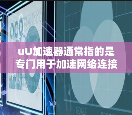uU加速器通常指的是专门用于加速网络连接或网页加载速度的工具或服务。这些工具一般支持HTTP、HTTPS或IP层的传输，旨在帮助用户更快地访问网页或下载资源