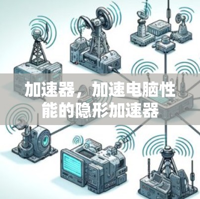 加速器，加速电脑性能的隐形加速器