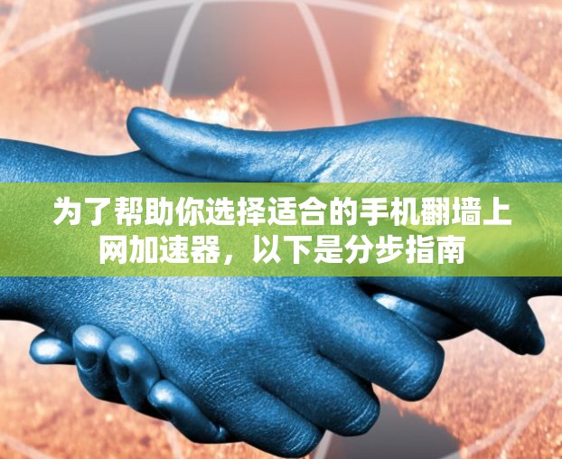 为了帮助你选择适合的手机翻墙上网加速器，以下是分步指南