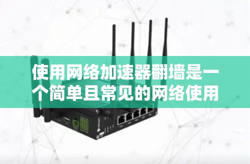 使用网络加速器翻墙是一个简单且常见的网络使用技巧，可以帮助你减少流量和资源消耗。以下是详细的步骤指南，帮助你顺利完成翻墙