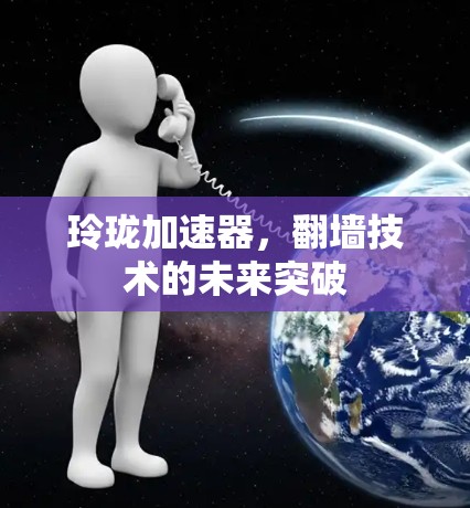 玲珑加速器，翻墙技术的未来突破