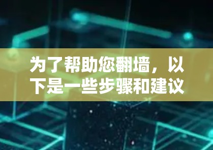 为了帮助您翻墙，以下是一些步骤和建议，涵盖不同的翻墙工具和过程