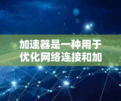 加速器是一种用于优化网络连接和加速应用程序运行速度的工具。在某些加速器中，加速器可能会通过某种方式访问外部网络，例如通过翻墙。以下是一些可能的原因和解释