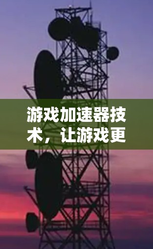 游戏加速器技术，让游戏更上一层楼