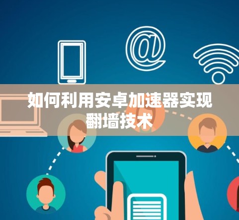 如何利用安卓加速器实现翻墙技术