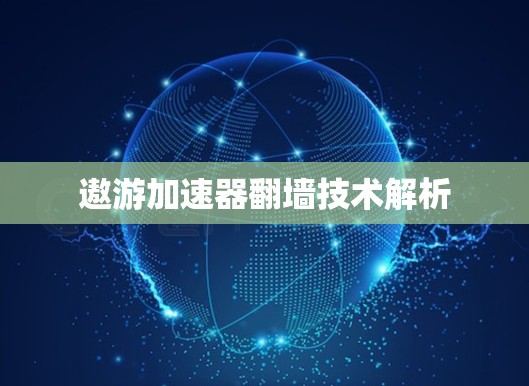 遨游加速器翻墙技术解析