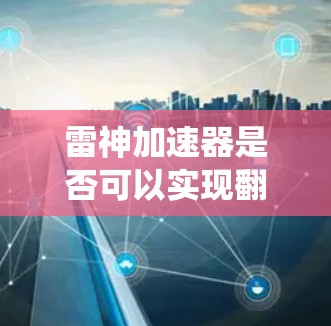 雷神加速器是否可以实现翻墙（即绕过物理墙或网络防火墙，访问外部设备或通信）取决于多种因素，包括加速器的技术实现、网络防火墙的工作原理以及加密通信的安全性。以下是一些可能的分析方向