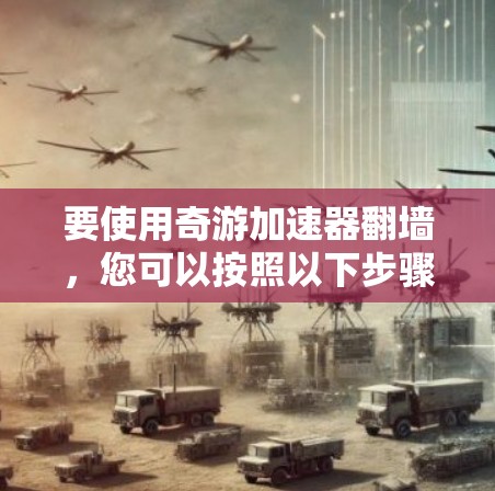 要使用奇游加速器翻墙，您可以按照以下步骤操作