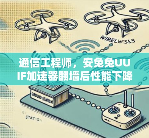 通信工程师，安兔兔UUIF加速器翻墙后性能下降原因及解决方案