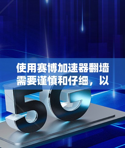 使用赛博加速器翻墙需要谨慎和仔细，以下是一步步的解决方案