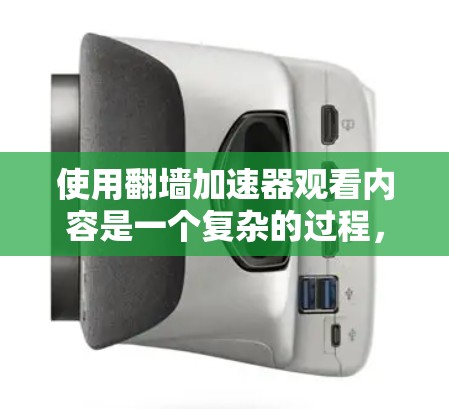 使用翻墙加速器观看内容是一个复杂的过程，需要仔细规划和准备。以下是一个清晰的步骤指南，帮助您顺利进行