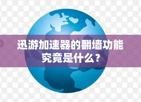 迅游加速器的翻墙功能究竟是什么？