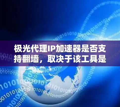 极光代理IP加速器是否支持翻墙，取决于该工具是否具备这一功能。翻墙通常用于网络扫描和防范恶意攻击，而IP加速器主要是为了提高网页访问速度。以下是对该问题的逐步解释和答案