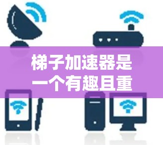 梯子加速器是一个有趣且重要的物理现象，它展示了力、运动和能量之间的相互关系。以下是对其的详细解释
