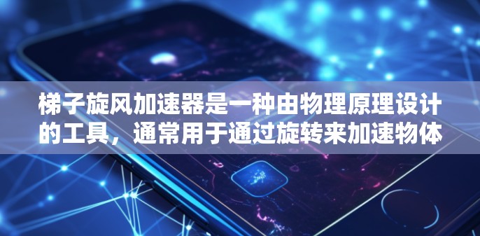 梯子旋风加速器是一种由物理原理设计的工具，通常用于通过旋转来加速物体的移动。其核心原理是利用旋转带来的速度增加，适用于需要在短时间内加速运动的场景。以下是关于梯子旋风加速器的详细信息