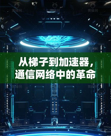 从梯子到加速器，通信网络中的革命性革新