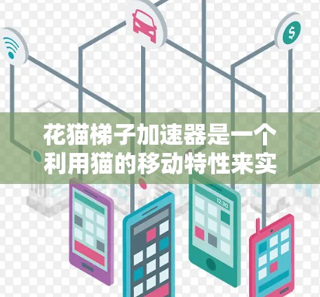 花猫梯子加速器是一个利用猫的移动特性来实现加速装置的设备，主要由花猫作为主要角色，通过滑动、跳跃或在倾斜梯子上滑行来加速物体。以下是关于该装置的详细信息