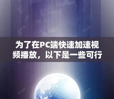 为了在PC端快速加速视频播放，以下是一些可行的方案
