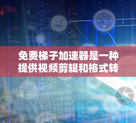 免费梯子加速器是一种提供视频剪辑和格式转换功能的开源工具，帮助用户扩展视频长度、调整格式和添加音效。以下是对该工具的详细分析和使用建议