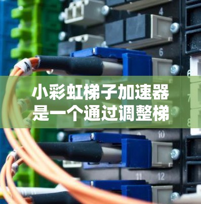 小彩虹梯子加速器是一个通过调整梯子的倾斜角度和接触面，利用光线在不同介质层中的折射和色散现象，观察到彩虹颜色和运动距离的实验。以下是对其原理的详细解释