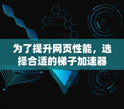 为了提升网页性能,选择合适的梯子加速器是关键。以下是一个系统化的指南,帮助您高效地选择和使用梯子加速器 为了提升网页性能,选择合适的梯子加速器是关键。以下是一个系统化的指南,帮助您高效地选择和使用梯子加速器