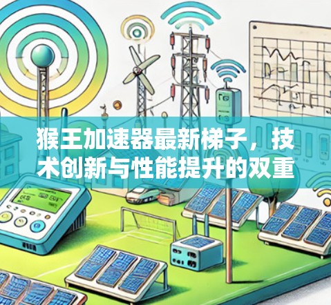 猴王加速器最新梯子，技术创新与性能提升的双重奏