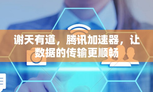 谢天有道，腾讯加速器，让数据的传输更顺畅
