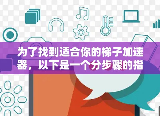 为了找到适合你的梯子加速器，以下是一个分步骤的指南