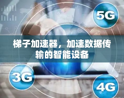 梯子加速器，加速数据传输的智能设备