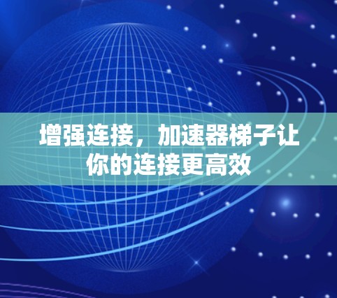 增强连接，加速器梯子让你的连接更高效