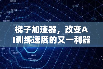 梯子加速器，改变AI训练速度的又一利器