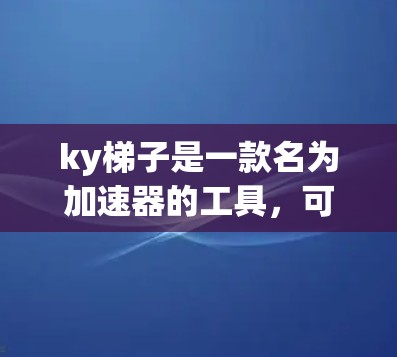 ky梯子是一款名为加速器的工具，可能与游戏相关。以下是关于ky梯子的逐步解释