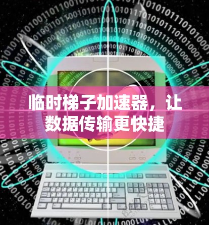 临时梯子加速器，让数据传输更快捷