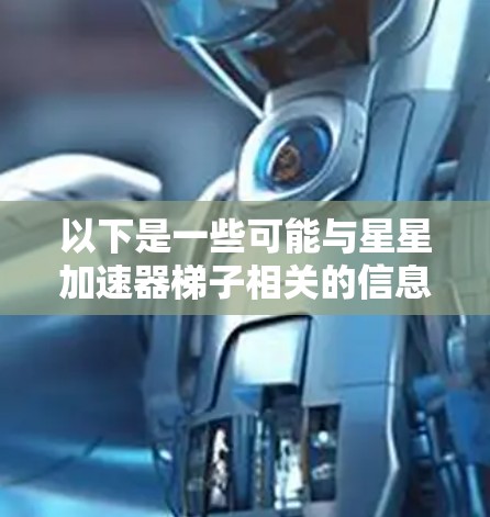 以下是一些可能与星星加速器梯子相关的信息和资源