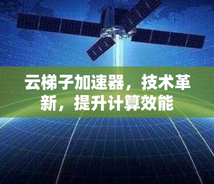云梯子加速器，技术革新，提升计算效能
