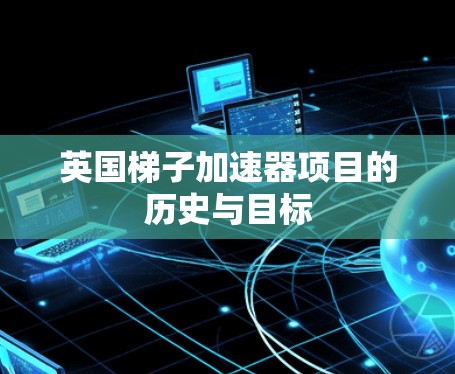 英国梯子加速器项目的历史与目标