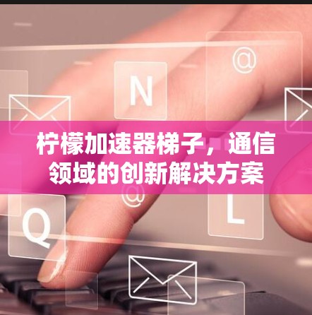 柠檬加速器梯子，通信领域的创新解决方案