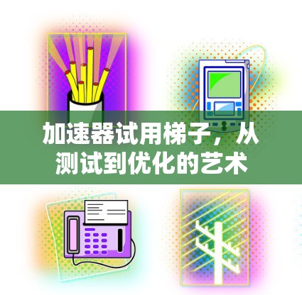 加速器试用梯子，从测试到优化的艺术