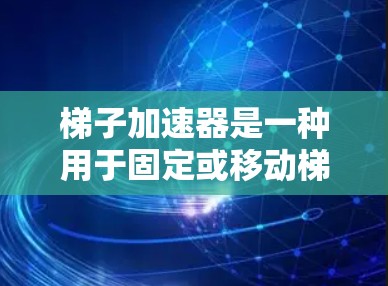 梯子加速器是一种用于固定或移动梯子的机械装置,广泛应用于建筑、物流和制造业等行业的场合。以下是对其运作和应用的详细分析 梯子加速器是一种用于固定或移动梯子的机械装置,广泛应用于建筑、物流和制造业等行业的场合。以下是对其运作和应用的详细分析