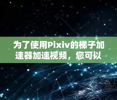 为了使用Pixiv的梯子加速器加速视频，您可以按照以下步骤进行