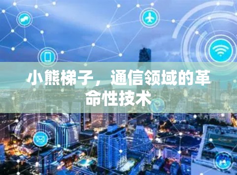 小熊梯子，通信领域的革命性技术