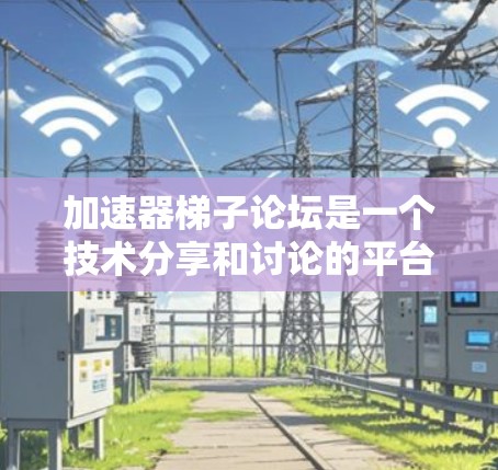 加速器梯子论坛是一个技术分享和讨论的平台,用户可以在其中发布想法、建议和技术分享。以下是关于该论坛的详细信息 加速器梯子论坛是一个技术分享和讨论的平台,用户可以在其中发布想法、建议和技术分享。以下是关于该论坛的详细信息
