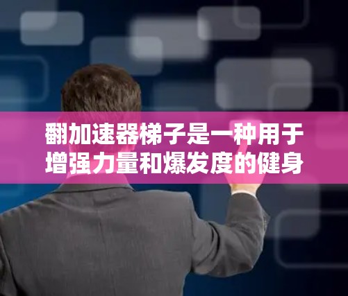 翻加速器梯子是一种用于增强力量和爆发度的健身设备，通常用于长距离跑步、跳绳、滑板等运动。如果你正在寻找翻加速器梯子的推荐，以下是一些常见的品牌和型号，供你参考