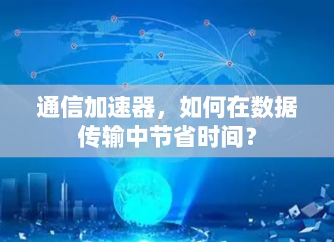 通信加速器，如何在数据传输中节省时间？