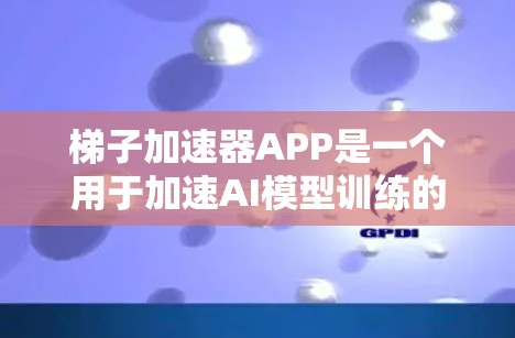 梯子加速器APP是一个用于加速AI模型训练的工具,通过连接模型和数据,允许用户在短时间内进行高效的训练和查看结果。以下是对该工具的逐步解释和总结 梯子加速器APP是一个用于加速AI模型训练的工具,通过连接模型和数据,允许用户在短时间内进行高效的训练和查看结果。以下是对该工具的逐步解释和总结